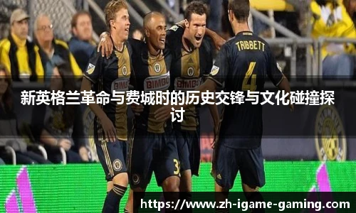 新英格兰革命与费城时的历史交锋与文化碰撞探讨